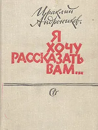 Обложка книги Я хочу рассказать вам..., Андроников Ираклий Луарсабович