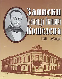 Обложка книги Записки Александра Ивановича Кошелева (1812-1883 годы), Кошелев Александр Иванович