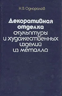 Обложка книги Декоративная отделка скульптуры и художественных изделий из металла, Н. В. Одноралов