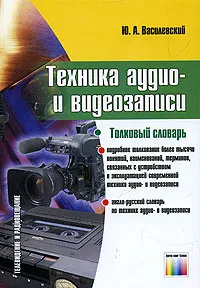 Обложка книги Техника аудио- и видеозаписи. Толковый словарь, Ю. А. Василевский