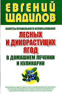 Обложка книги Секреты правильного использования лесных и дикорастущих ягод в домашнем лечении, Евгений Щадилов