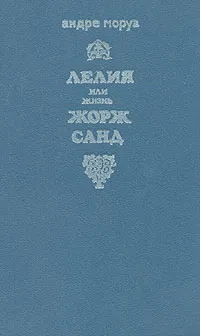 Обложка книги Лелия, или Жизнь Жорж Санд, Андре Моруа