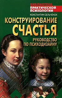 Обложка книги Конструирование счастья. Руководство по психодизайну, Константин Сельченок