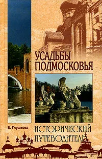 Обложка книги Усадьбы Подмосковья. Исторический путеводитель, В. Глушкова