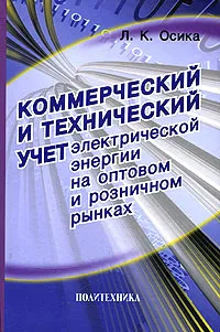 Обложка книги Коммерческий и технический учет электрической энергии на оптовом и розничном рынках, Л. К. Осика