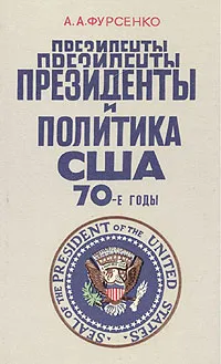 Обложка книги Президенты и политика США. 70-е годы, Фурсенко Александр Александрович