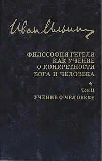 Обложка книги Философия Гегеля как учение о конкретности Бога и человека. В двух томах. Том 2, И. А. Ильин