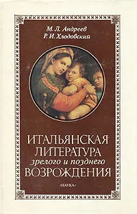 Обложка книги Итальянская литература зрелого и позднего Возрождения, М. Л. Андреев, Р. И. Хлодовский