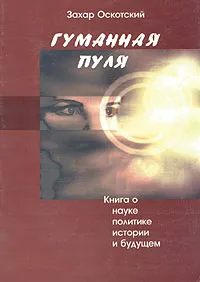 Обложка книги Гуманная пуля. Книга о науке, политике, истории и будущем, Захар Оскотский