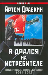 Обложка книги Я дрался на истребителе. Принявшие первый удар. 1941-1942, Драбкин Артем Владимирович