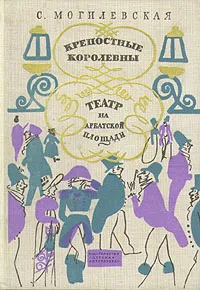 Обложка книги Крепостные королевны. Театр на Арбатской площади, С. Могилевская