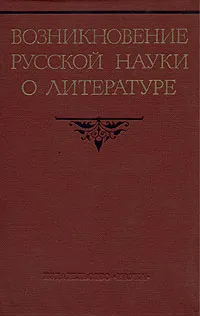 Обложка книги Возникновение русской науки о литературе, Кирилл Пигарев,Борис Гончаров,Александр Курилов,Юрий Манн