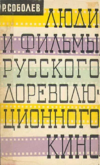 Обложка книги Люди и фильмы русского дореволюционного кино, Р. Соболев