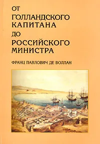 Обложка книги От голландского капитана до российского министра. Франц Павлович де Воллан, Франц Павлович де Воллан