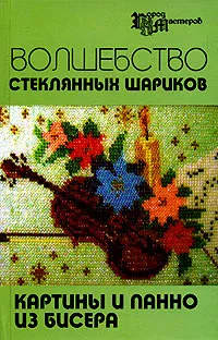 Обложка книги Волшебство стеклянных шариков. Картины и панно из бисера, Е. В. Кузьмина