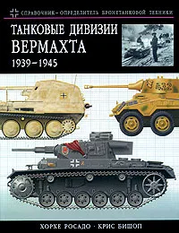 Обложка книги Танковые дивизии Вермахта 1939-1945. Краткий справочник-определитель бронетехники, Росадо Хорхе, Бишоп Крис