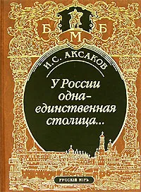 Обложка книги У России одна-единственная столица..., И. С. Аксаков