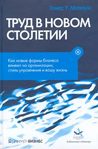 Обложка книги Труд в новом столетии. Как новые формы бизнеса влияют на организации, стиль управления и вашу жизнь, Томас У. Малоун