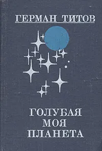 Обложка книги Голубая моя планета, Титов Герман Степанович