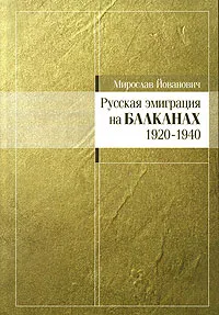 Обложка книги Русская эмиграция на Балканах 1920-1940, Мирослав Йованович