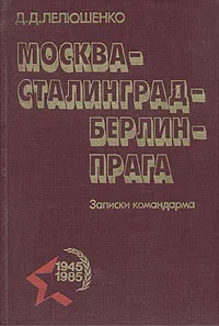 Обложка книги Москва - Сталинград - Берлин - Прага. Записки командарма, Лелюшенко Дмитрий Данилович