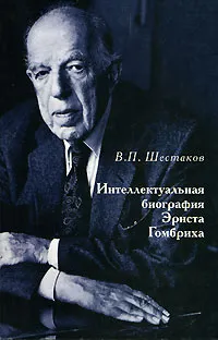 Обложка книги Интеллектуальная биография Эрнста Гомбриха, В. П. Шестаков