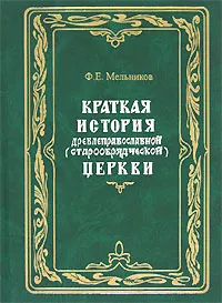 Обложка книги Краткая история древлеправославной (старообрядческой) церкви, Ф. Е. Мельников