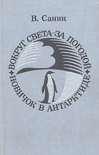 Обложка книги Вокруг света - за погодой. Новичок в Антарктиде, Санин Владимир Маркович