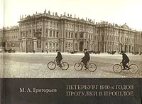 Обложка книги Петербург 1910-х годов. Прогулки в прошлое, М. А. Григорьев