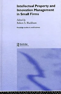 Обложка книги Intellectual Property and Innovation Management in Small Firms, Edited by Robert A. Blackburn