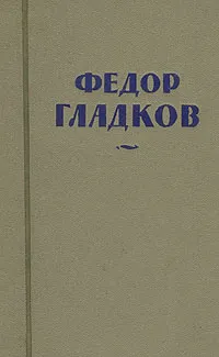 Обложка книги Федор Гладков. Собрание сочинений в восьми томах. Том 1, Федор Гладков