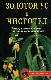 Обложка книги Золотой ус и чистотел. Травы, которые вылечат и оградят от заболеваний, Т. В. Гитун