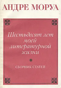 Обложка книги Шестьдесят лет моей литературной жизни. Сборник статей, Андре Моруа