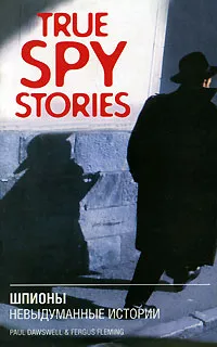 Обложка книги True Spy Stories / Шпионы. Невыдуманные истории, Paul Dowswell and Fergus Fleming