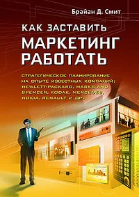 Обложка книги Как заставить маркетинг работать. Стратегическое планирование на опыте известных компаний, Брайан Д. Смит