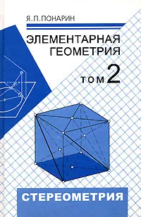 Обложка книги Элементарная геометрия. В 2 томах. Том 2. Стереометрия, преобразования пространства, Я. П. Понарин