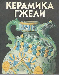 Обложка книги Керамика Гжели XVIII - XX веков, Т. И. Дулькина, Н. С. Григорьева