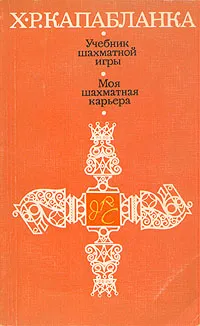 Обложка книги Учебник шахматной игры. Моя шахматная карьера, Хосе Рауль Капабланка