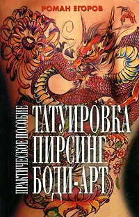 Обложка книги Татуировка, пирсинг, боди-арт. Практическое пособие, Роман Егоров