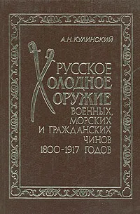 Обложка книги Русское холодное оружие военных, морских и гражданских чинов 1800-1917 годов, Кулинский Александр Николаевич