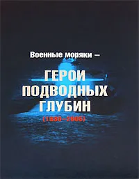 Обложка книги Военные моряки - Герои подводных глубин (1938-2005), Белова И. А., Власюк С. В.