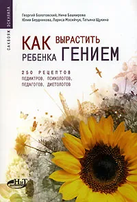 Обложка книги Как вырастить ребенка гением. 250 рецептов педиатров, психологов, педагогов, диетологов, Георгий Болотовский, Нина Башкирова, Юлия Бердникова, Лариса Мосийчук, Татьяна Щукина