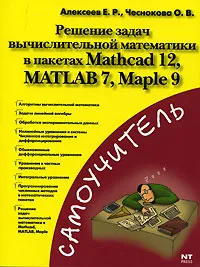 Обложка книги Решение задач вычислительной математики в пакетах Mathcad 12, MATLAB 7, Maple 9, Е. Р. Алексеев, О. В. Чеснокова