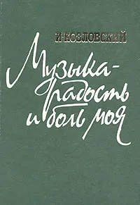 Обложка книги Музыка - радость и боль моя, Иван Козловский