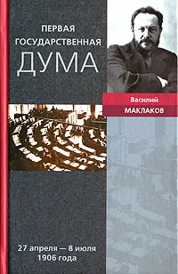 Обложка книги Первая Государственная дума.  27 апреля - 8 июля 1906 года, Василий Маклаков