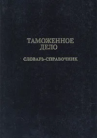 Обложка книги Таможенное дело. Словарь-справочник, Аграшенков Александр Васильевич, Блинов Н. М.