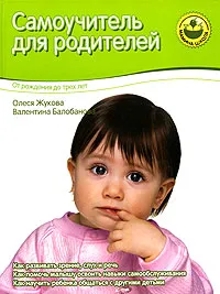 Обложка книги Самоучитель для родителей. От рождения до трех лет, Олеся Жукова, Валентина Балобанова