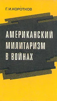 Обложка книги Американский милитаризм в войнах, Г. И. Коротков