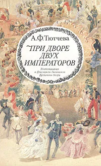 Обложка книги При дворе двух императоров. Воспоминания и фрагменты дневников фрейлины двора, Тютчева Анна Федоровна