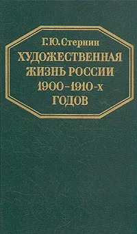 Обложка книги Художественная жизнь России 1900-1910-х годов, Г. Ю. Стернин